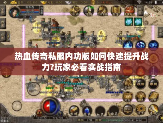 热血传奇私服内功版如何快速提升战力?玩家必看实战指南 热血传奇私服内功版如何快速提升战力?玩家必看实战指南