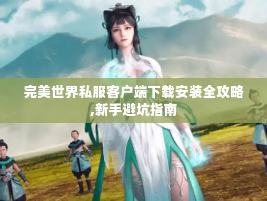 完美世界私服客户端下载安装全攻略,新手避坑指南