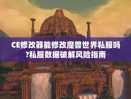 CE修改器能修改魔兽世界私服吗?私服数据破解风险指南