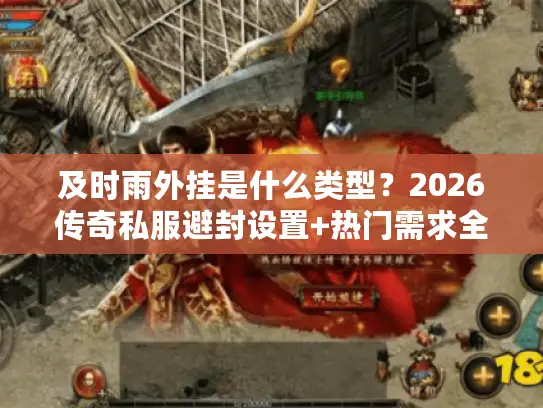 及时雨外挂是什么类型？2026传奇私服避封设置+热门需求全满足
