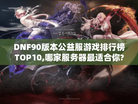 DNF90版本公益服游戏排行榜TOP10,哪家服务器最适合你?