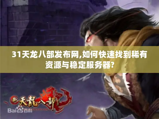 31天龙八部发布网,如何快速找到稀有资源与稳定服务器?