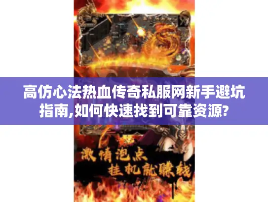 高仿心法热血传奇私服网新手避坑指南,如何快速找到可靠资源? 高仿心法热血传奇私服网新手避坑指南,如何快速找到可靠资源?