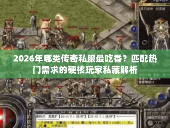 2026年哪类传奇私服最吃香？匹配热门需求的硬核玩家私藏解析