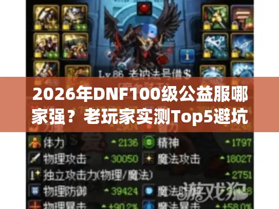 2026年DNF100级公益服哪家强？老玩家实测Top5避坑指南