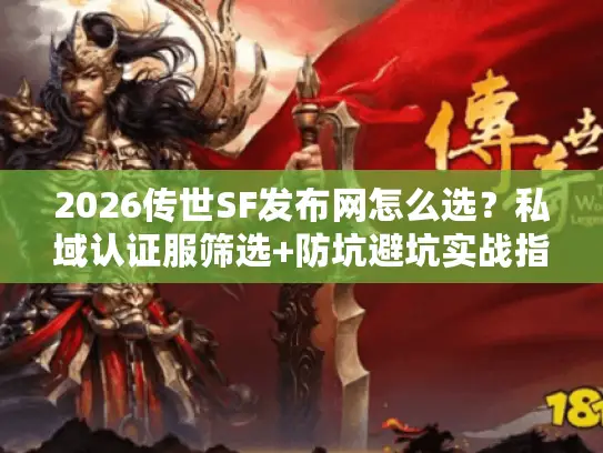 2026传世SF发布网怎么选?私域认证服筛选+防坑避坑实战指南 2026传世SF发布网怎么选?私域认证服筛选+防坑避坑实战指南