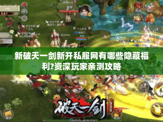 新破天一剑新开私服网有哪些隐藏福利?资深玩家亲测攻略