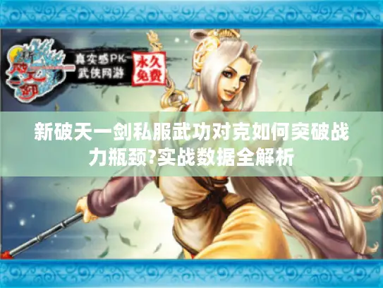 新破天一剑私服武功对克如何突破战力瓶颈?实战数据全解析 新破天一剑私服武功对克如何突破战力瓶颈?实战数据全解析