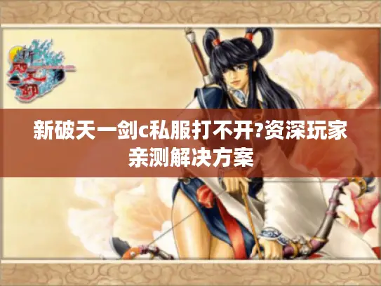 新破天一剑c私服打不开?资深玩家亲测解决方案