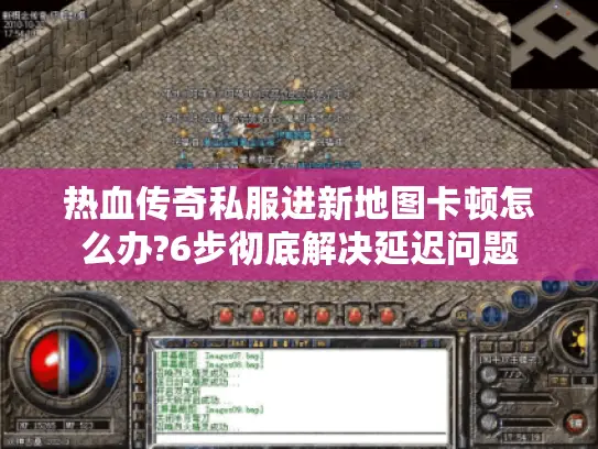 热血传奇私服进新地图卡顿怎么办?6步彻底解决延迟问题 热血传奇私服进新地图卡顿怎么办?6步彻底解决延迟问题