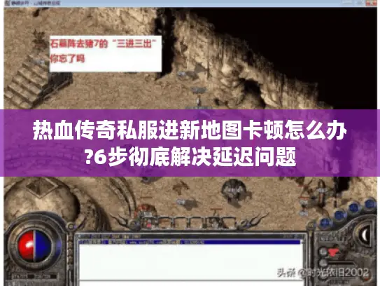 热血传奇私服进新地图卡顿怎么办?6步彻底解决延迟问题 热血传奇私服进新地图卡顿怎么办?6步彻底解决延迟问题