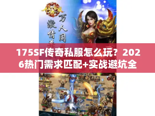 175SF传奇私服怎么玩？2026热门需求匹配+实战避坑全攻略