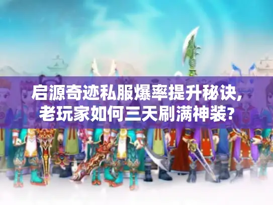 启源奇迹私服爆率提升秘诀,老玩家如何三天刷满神装?