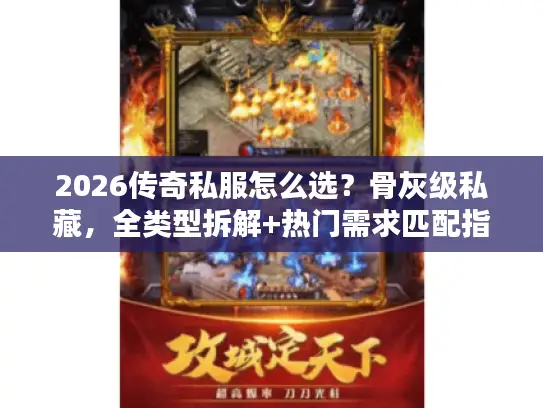 2026传奇私服怎么选？骨灰级私藏，全类型拆解+热门需求匹配指南