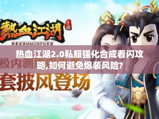 热血江湖2.0私服强化合成看闪攻略,如何避免爆装风险? 热血江湖2.0私服强化合成看闪攻略,如何避免爆装风险?