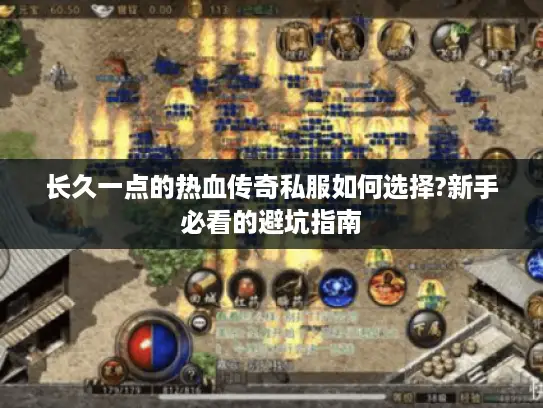 长久一点的热血传奇私服如何选择?新手必看的避坑指南