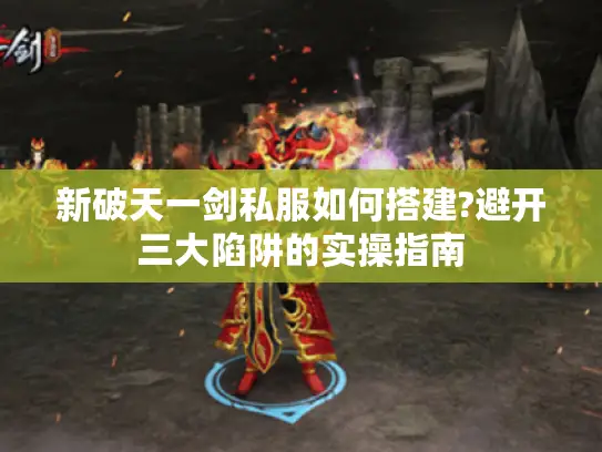新破天一剑私服如何搭建?避开三大陷阱的实操指南