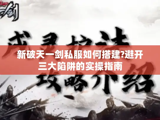 新破天一剑私服如何搭建?避开三大陷阱的实操指南