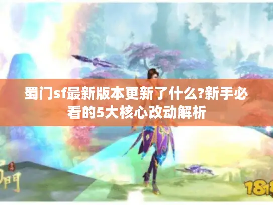 蜀门sf最新版本更新了什么?新手必看的5大核心改动解析