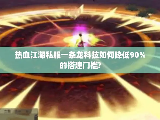 热血江湖私服一条龙科技如何降低90%的搭建门槛? 热血江湖私服一条龙科技如何降低90%的搭建门槛?