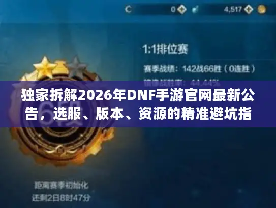 独家拆解2026年DNF手游官网最新公告,选服、版本、资源的精准避坑指南 独家拆解2026年DNF手游官网最新公告,选服、版本、资源的精准避坑指南