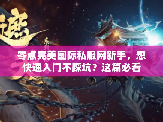 零点完美国际私服网新手，想快速入门不踩坑？这篇必看