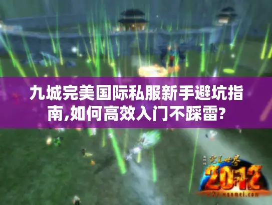 九城完美国际私服新手避坑指南,如何高效入门不踩雷?