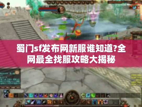 蜀门sf发布网新服谁知道?全网最全找服攻略大揭秘 蜀门sf发布网新服谁知道?全网最全找服攻略大揭秘