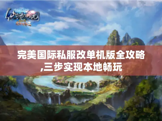 完美国际私服改单机版全攻略,三步实现本地畅玩
