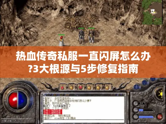 热血传奇私服一直闪屏怎么办?3大根源与5步修复指南