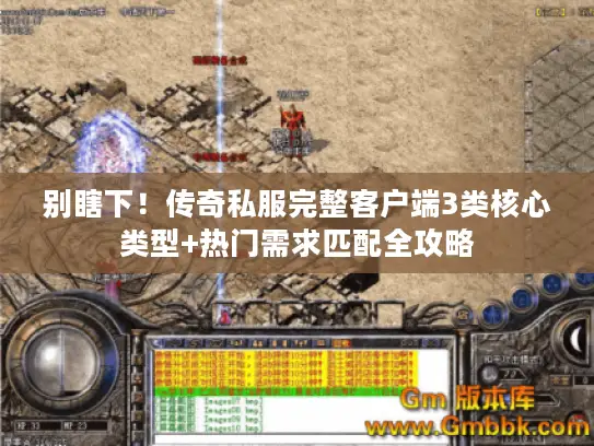 别瞎下！传奇私服完整客户端3类核心类型+热门需求匹配全攻略