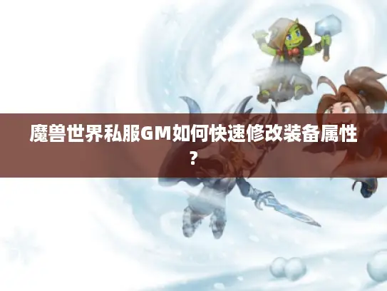 魔兽世界私服GM如何快速修改装备属性? 魔兽世界私服GM如何快速修改装备属性?