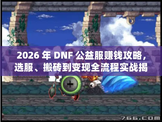 2026 年 DNF 公益服赚钱攻略,选服、搬砖到变现全流程实战揭秘 2026 年 DNF 公益服赚钱攻略,选服、搬砖到变现全流程实战揭秘