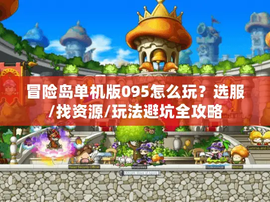 冒险岛单机版095怎么玩?选服/找资源/玩法避坑全攻略 冒险岛单机版095怎么玩?选服/找资源/玩法避坑全攻略