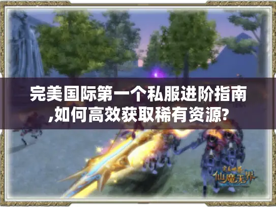 完美国际第一个私服进阶指南,如何高效获取稀有资源?