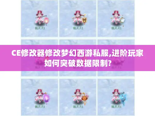 CE修改器修改梦幻西游私服,进阶玩家如何突破数据限制?