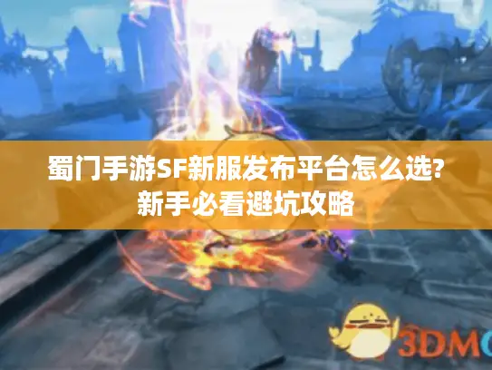 蜀门手游SF新服发布平台怎么选?新手必看避坑攻略