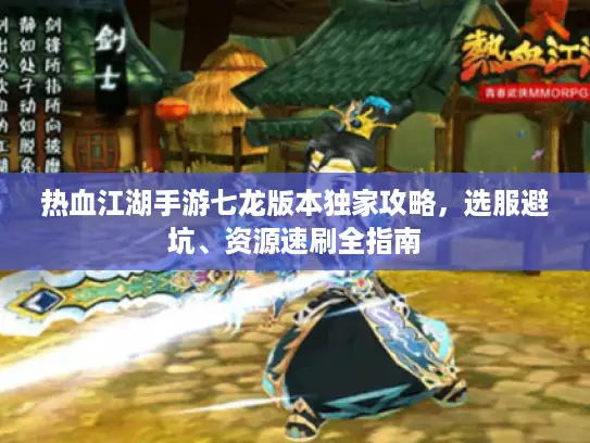 热血江湖手游七龙版本独家攻略，选服避坑、资源速刷全指南