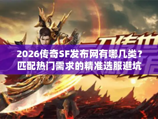2026传奇SF发布网有哪几类?匹配热门需求的精准选服避坑实战指南 2026传奇SF发布网有哪几类?匹配热门需求的精准选服避坑实战指南
