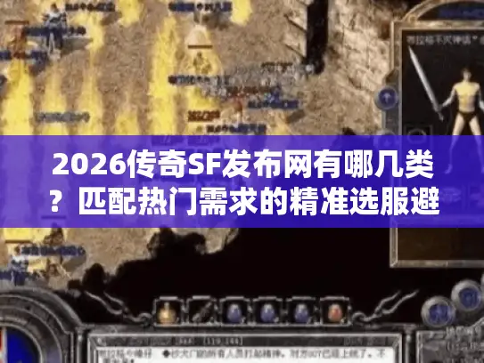 2026传奇SF发布网有哪几类?匹配热门需求的精准选服避坑实战指南 2026传奇SF发布网有哪几类?匹配热门需求的精准选服避坑实战指南