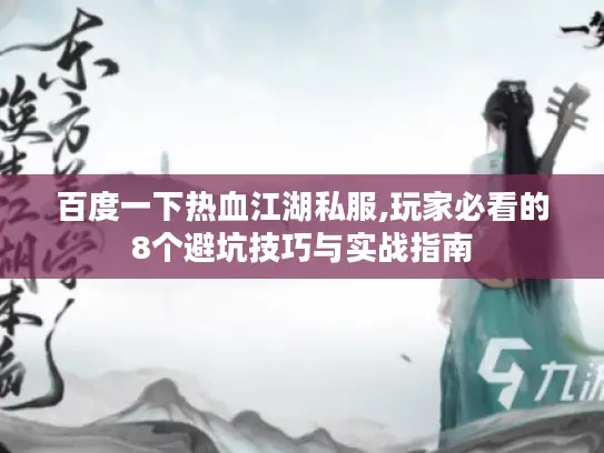 百度一下热血江湖私服,玩家必看的8个避坑技巧与实战指南