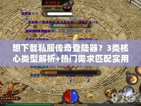 想下载私服传奇登陆器?3类核心类型解析+热门需求匹配实用攻略2026 想下载私服传奇登陆器?3类核心类型解析+热门需求匹配实用攻略2026