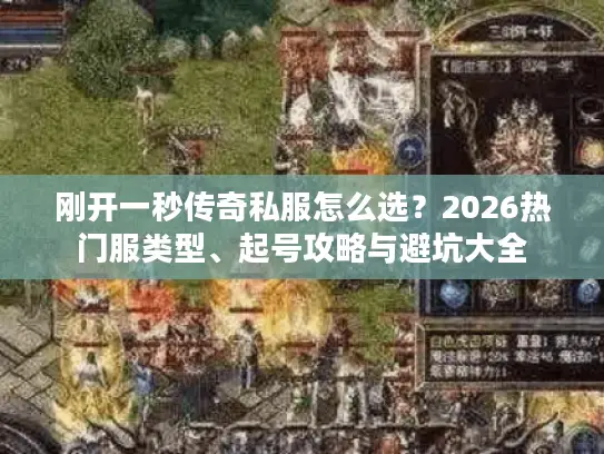 刚开一秒传奇私服怎么选？2026热门服类型、起号攻略与避坑大全