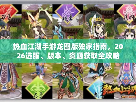 热血江湖手游龙图版独家指南，2026选服、版本、资源获取全攻略