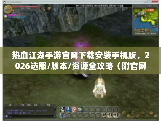 热血江湖手游官网下载安装手机版，2026选服/版本/资源全攻略（附官网验证技巧）