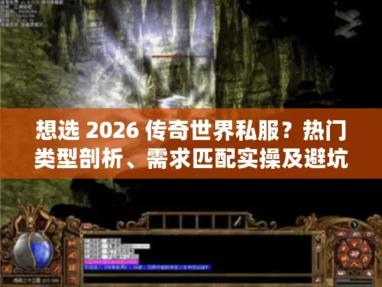 想选 2026 传奇世界私服？热门类型剖析、需求匹配实操及避坑攻略来了