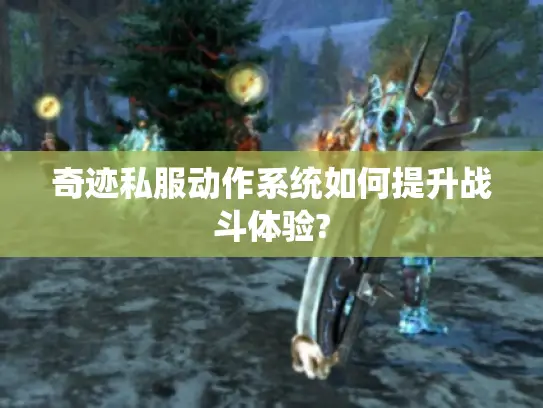 奇迹私服动作系统如何提升战斗体验?