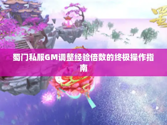 蜀门私服GM调整经验倍数的终极操作指南