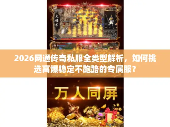 2026网通传奇私服全类型解析,如何挑选高爆稳定不跑路的专属服? 2026网通传奇私服全类型解析,如何挑选高爆稳定不跑路的专属服?