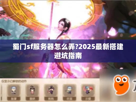 蜀门sf服务器怎么弄?2025最新搭建避坑指南